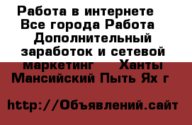 Работа в интернете  - Все города Работа » Дополнительный заработок и сетевой маркетинг   . Ханты-Мансийский,Пыть-Ях г.